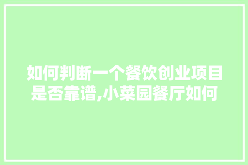 如何判断一个餐饮创业项目是否靠谱,小菜园餐厅如何加盟官网。