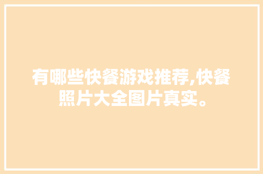 有哪些快餐游戏推荐,快餐照片大全图片真实。