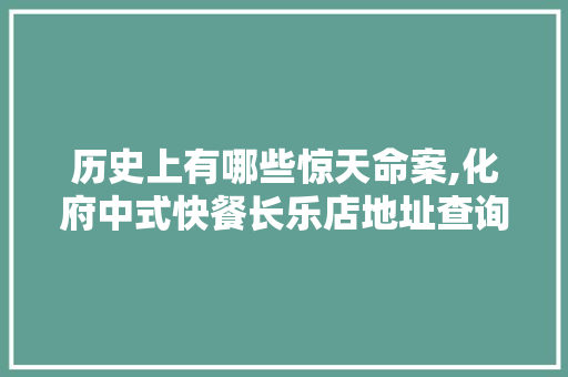 历史上有哪些惊天命案,化府中式快餐长乐店地址查询。 锻炼方法