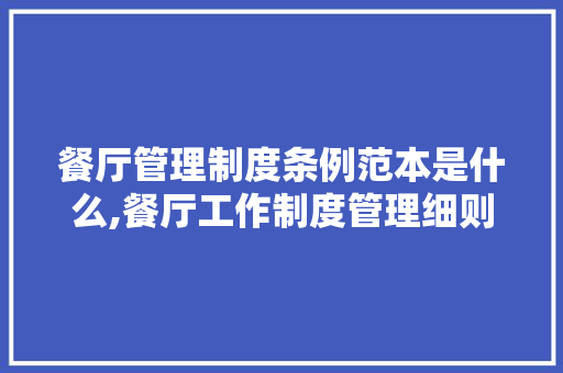 餐厅管理制度条例范本是什么,餐厅工作制度管理细则范本大全图片。