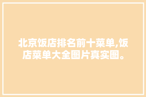 北京饭店排名前十菜单,饭店菜单大全图片真实图。