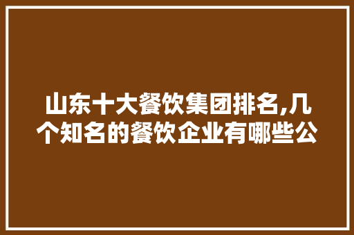 山东十大餐饮集团排名,几个知名的餐饮企业有哪些公司。 锻炼方法