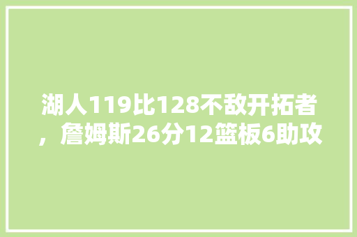 湖人119比128不敌开拓者，詹姆斯26分12篮板6助攻。湖人队输在了哪里,好乐福几点开门营业。 健康生活