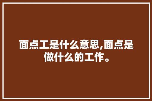 面点工是什么意思,面点是做什么的工作。 身体保健