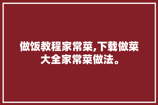 做饭教程家常菜,下载做菜大全家常菜做法。