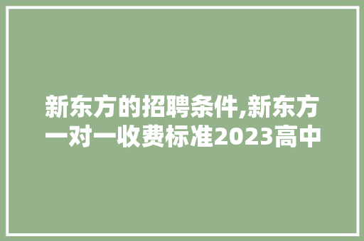 新东方的招聘条件,新东方一对一收费标准2023高中。