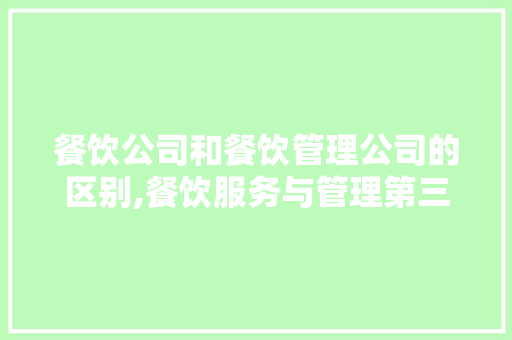 餐饮公司和餐饮管理公司的区别,餐饮服务与管理第三版电子书。