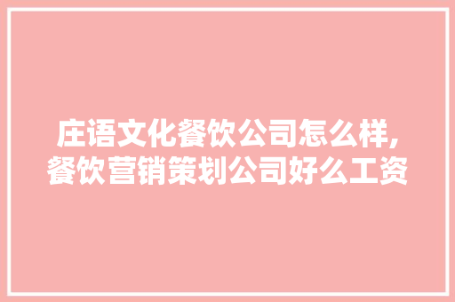 庄语文化餐饮公司怎么样,餐饮营销策划公司好么工资高吗。