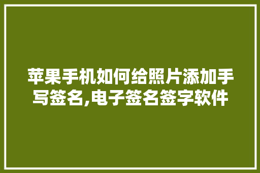苹果手机如何给照片添加手写签名,电子签名签字软件下载。 身体保健