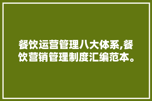 餐饮运营管理八大体系,餐饮营销管理制度汇编范本。 身体保健