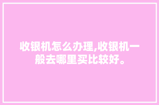 收银机怎么办理,收银机一般去哪里买比较好。