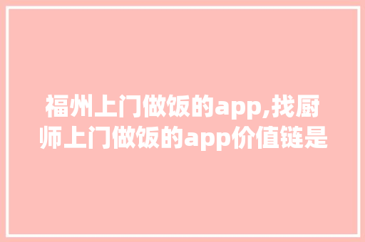福州上门做饭的app,找厨师上门做饭的app价值链是什么。