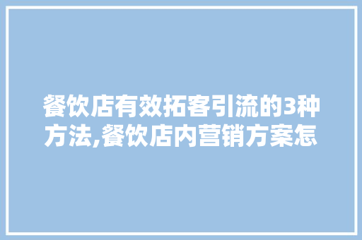 餐饮店有效拓客引流的3种方法,餐饮店内营销方案怎么写。