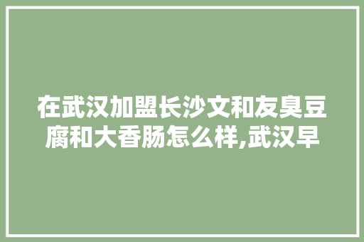在武汉加盟长沙文和友臭豆腐和大香肠怎么样,武汉早餐店加盟十大名牌。 锻炼方法