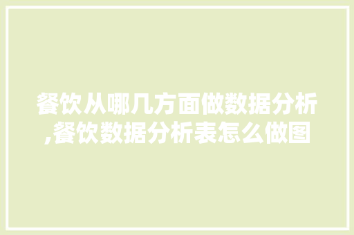 餐饮从哪几方面做数据分析,餐饮数据分析表怎么做图片大全。