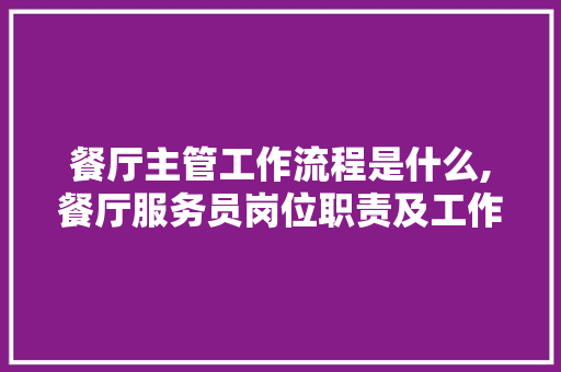 餐厅主管工作流程是什么,餐厅服务员岗位职责及工作流程图。