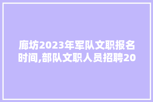 廊坊2023年军队文职报名时间,部队文职人员招聘2023公告四川。 锻炼方法