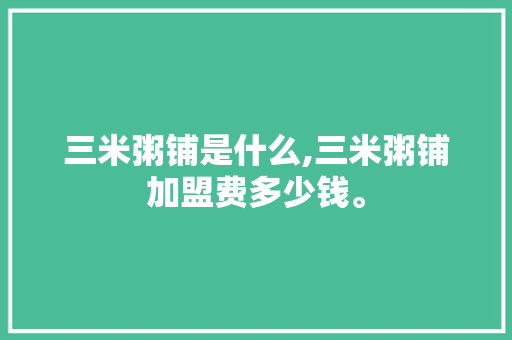 三米粥铺是什么,三米粥铺加盟费多少钱。 健康生活
