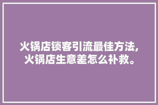 火锅店锁客引流最佳方法,火锅店生意差怎么补救。