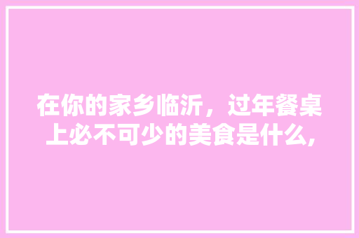 在你的家乡临沂，过年餐桌上必不可少的美食是什么,餐桌美食图片实拍素材图。 健康生活