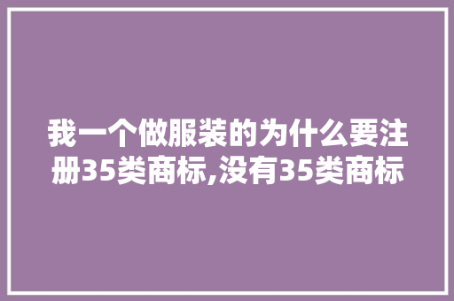 我一个做服装的为什么要注册35类商标,没有35类商标可以打门头吗为什么。