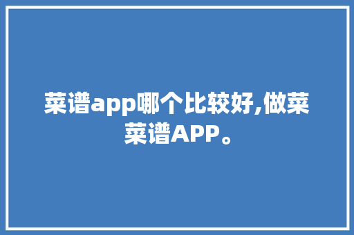 菜谱app哪个比较好,做菜菜谱APP。 身体保健