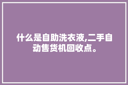 什么是自助洗衣液,二手自动售货机回收点。 身体保健