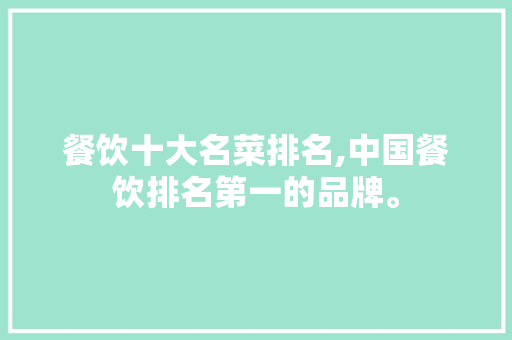 餐饮十大名菜排名,中国餐饮排名第一的品牌。