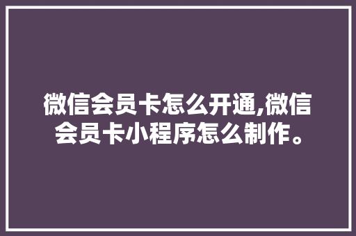 微信会员卡怎么开通,微信会员卡小程序怎么制作。 综合便民