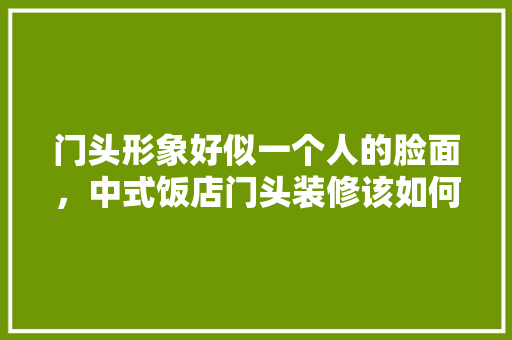 门头形象好似一个人的脸面，中式饭店门头装修该如何设计,餐饮门头设计效果图大全 简约。