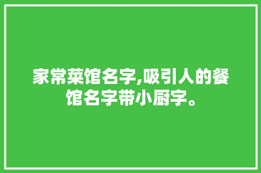 家常菜馆名字,吸引人的餐馆名字带小厨字。