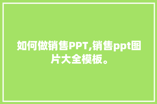 如何做销售PPT,销售ppt图片大全模板。