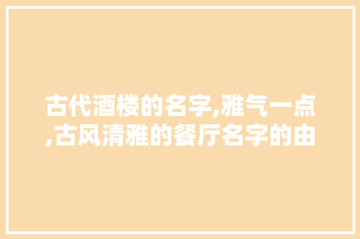 古代酒楼的名字,雅气一点,古风清雅的餐厅名字的由来。