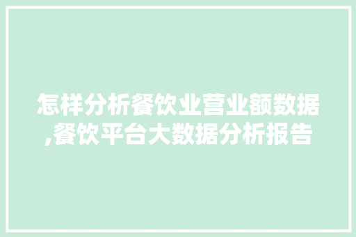 怎样分析餐饮业营业额数据,餐饮平台大数据分析报告。
