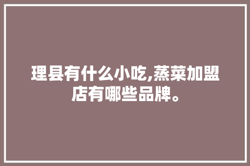 理县有什么小吃,蒸菜加盟店有哪些品牌。
