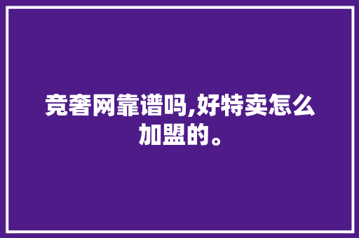 竞奢网靠谱吗,好特卖怎么加盟的。 饮食技巧