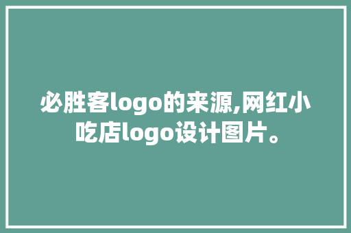必胜客logo的来源,网红小吃店logo设计图片。