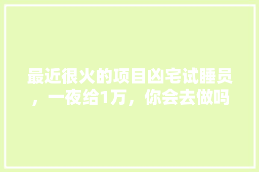 最近很火的项目凶宅试睡员，一夜给1万，你会去做吗,港培蛋糕西点烘焙培训学校怎么样。 综合便民