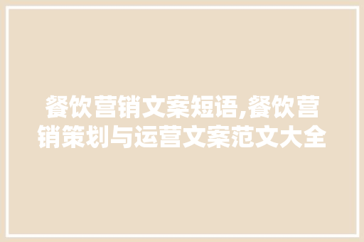 餐饮营销文案短语,餐饮营销策划与运营文案范文大全。