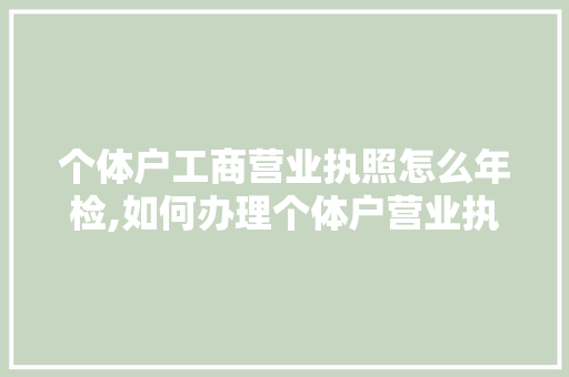 个体户工商营业执照怎么年检,如何办理个体户营业执照年检流程。 锻炼方法