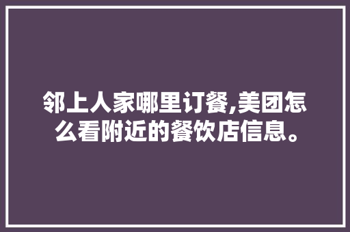 邻上人家哪里订餐,美团怎么看附近的餐饮店信息。