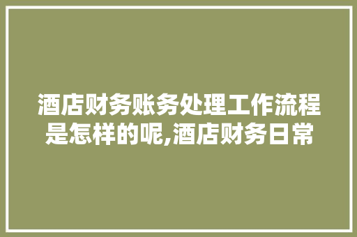 酒店财务账务处理工作流程是怎样的呢,酒店财务日常工作流程。 身体保健