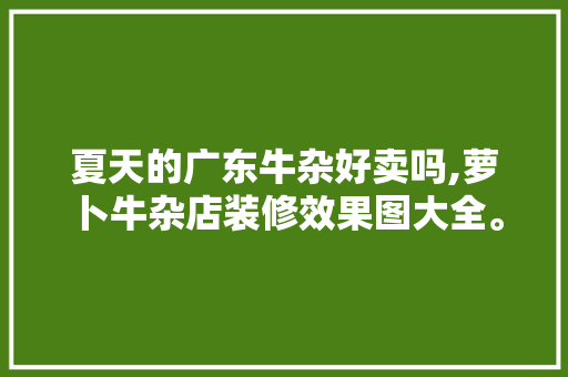 夏天的广东牛杂好卖吗,萝卜牛杂店装修效果图大全。 健康生活