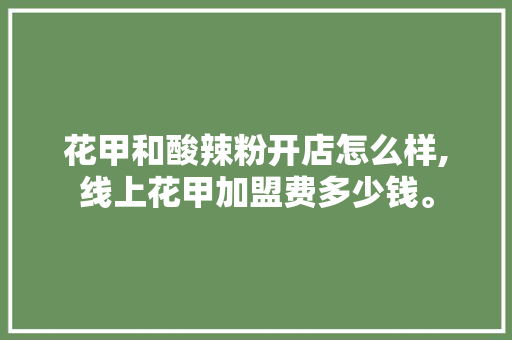 花甲和酸辣粉开店怎么样,线上花甲加盟费多少钱。 饮食技巧