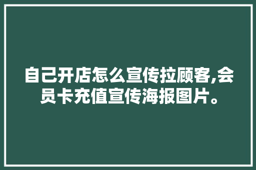 自己开店怎么宣传拉顾客,会员卡充值宣传海报图片。 身体保健