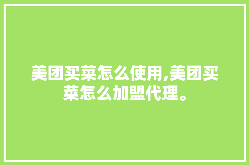 美团买菜怎么使用,美团买菜怎么加盟代理。
