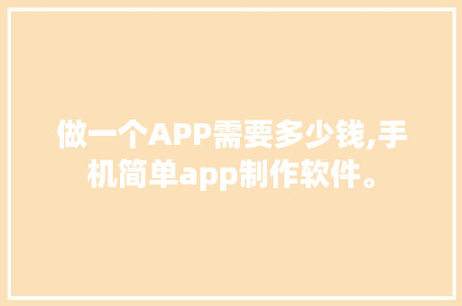 做一个APP需要多少钱,手机简单app制作软件。