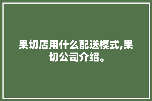 果切店用什么配送模式,果切公司介绍。 锻炼方法