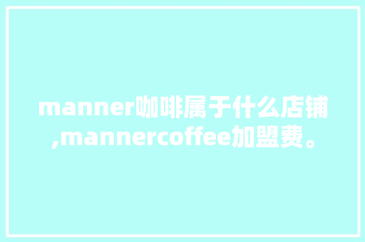 manner咖啡属于什么店铺,mannercoffee加盟费。