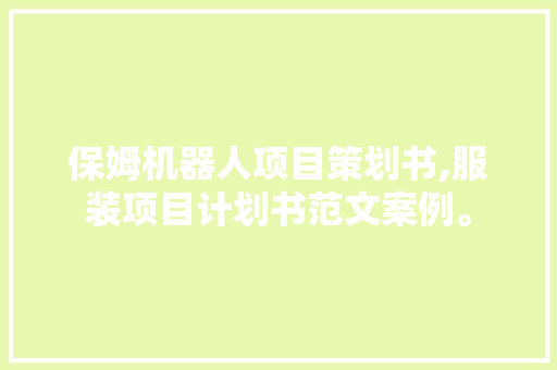 保姆机器人项目策划书,服装项目计划书范文案例。